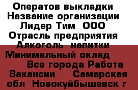 Оператов выкладки › Название организации ­ Лидер Тим, ООО › Отрасль предприятия ­ Алкоголь, напитки › Минимальный оклад ­ 31 000 - Все города Работа » Вакансии   . Самарская обл.,Новокуйбышевск г.